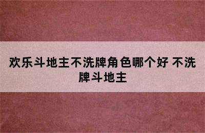 欢乐斗地主不洗牌角色哪个好 不洗牌斗地主